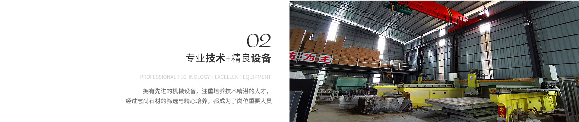 專業技術（shù）+精良設備,Professional technology + excellent equipment,擁有先進的機械設備，注重培養技術精湛的人才，
             經過宅男视频（shàng）石材的篩選與精心培養，都成為了崗位重要人員