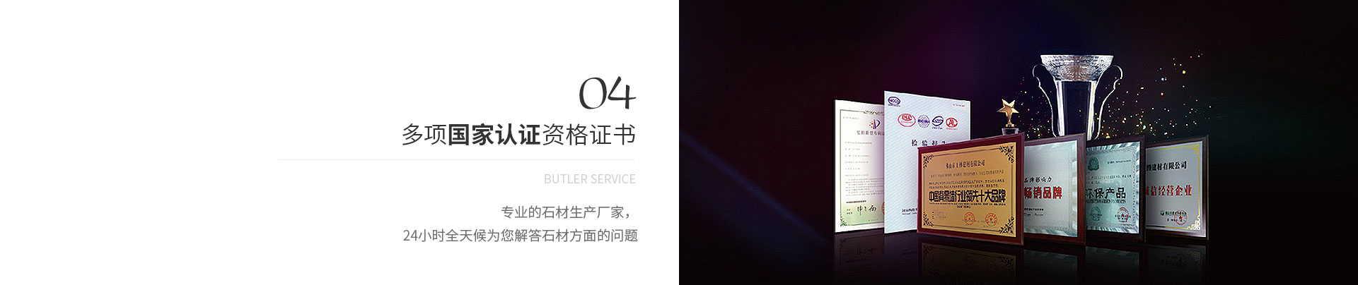 多項國家認證資格證書,Butler service,專業的石材生產廠家，
             24小（xiǎo）時全天候為您（nín）解答石材方（fāng）麵的問題